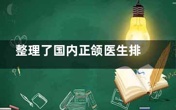 整理了国内正颌医生排行榜医生:何锦泉|罗恩|李继华|肖林|何晋龙等医生综合实力大盘点!